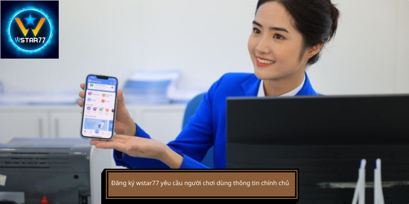 Đăng ký wstar77 yêu cầu người chơi dùng thông tin chính chủ