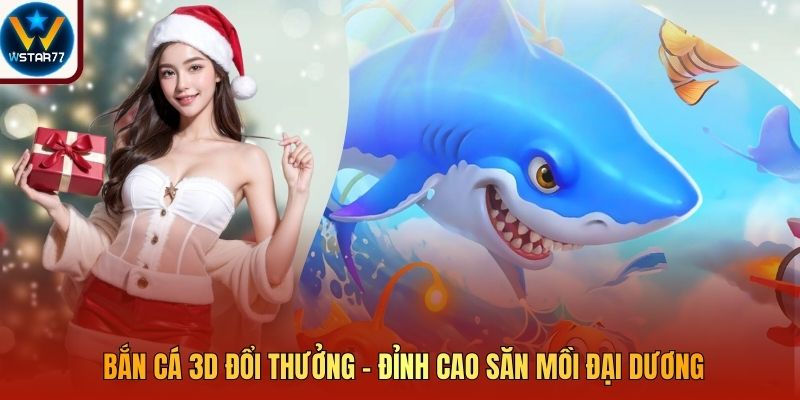 Bắn Cá 3D Đổi Thưởng - Đỉnh Cao Săn Mồi Đại Dương