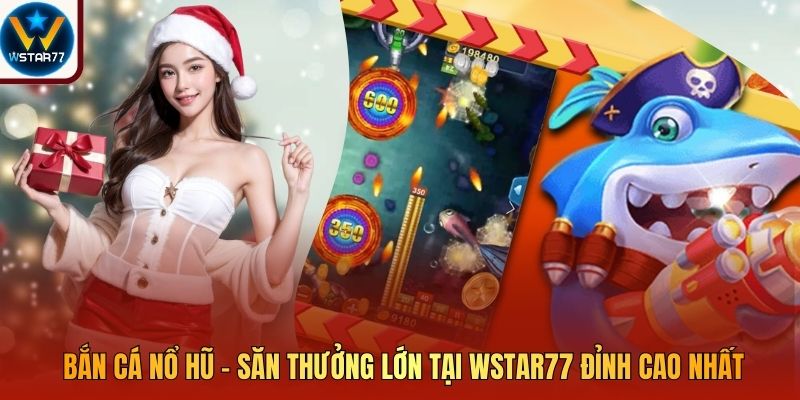 Bắn Cá Nổ Hũ - Săn Thưởng Lớn Tại Wstar77 Đỉnh Cao Nhất