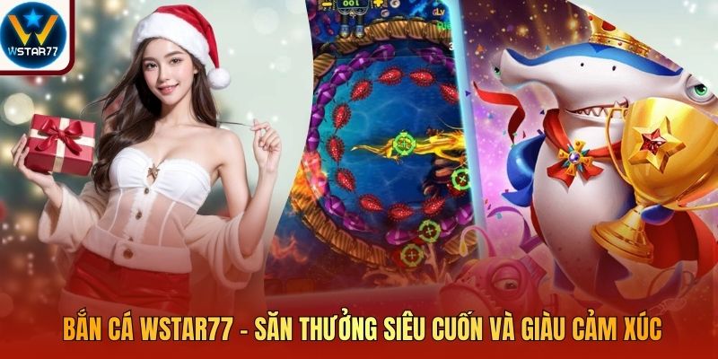 Bắn Cá Wstar77 – Săn Thưởng Siêu Cuốn Và Giàu Cảm Xúc