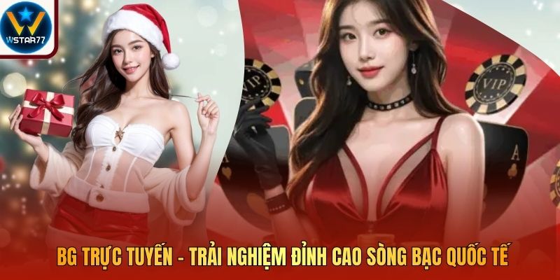 BG Trực Tuyến - Trải Nghiệm Đỉnh Cao Sòng Bạc Quốc Tế