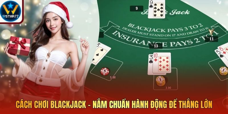 Cách Chơi Blackjack – Nắm Chuẩn Hành Động Để Thắng Lớn