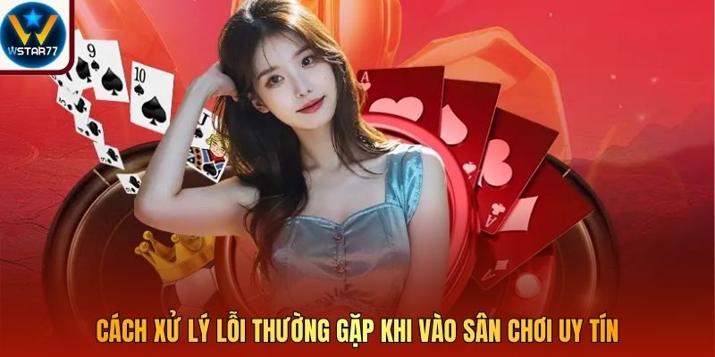 Cách xử lý lỗi thường gặp khi vào sân chơi uy tín