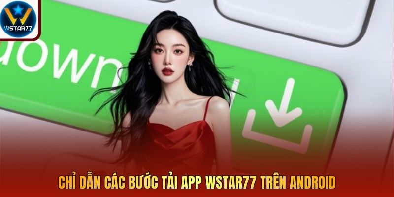 Chỉ dẫn các bước tải app Wstar77 trên Android