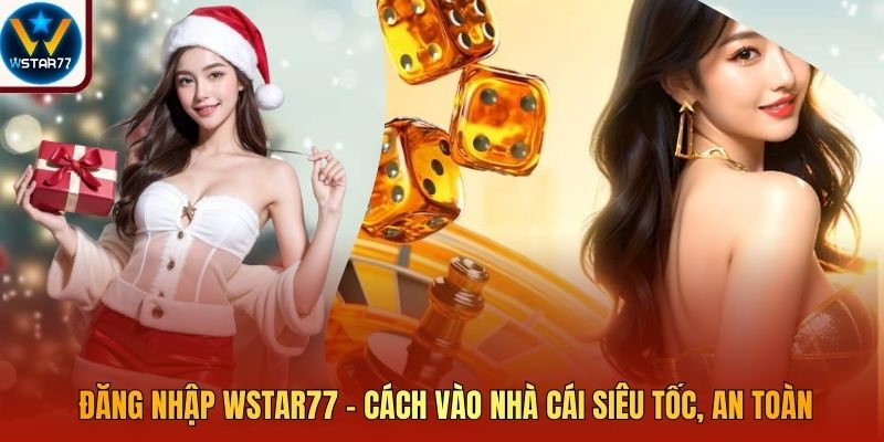 Đăng Nhập Wstar77 - Cách Vào Nhà Cái Siêu Tốc, An Toàn