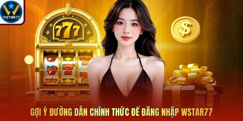 Gợi ý đường dẫn chính thức để đăng nhập Wstar77