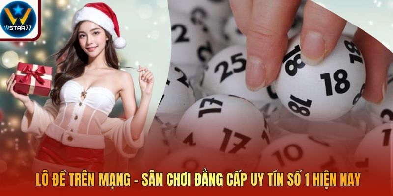 Lô Đề Trên Mạng - Sân Chơi Đẳng Cấp Uy Tín Số 1 Hiện Nay