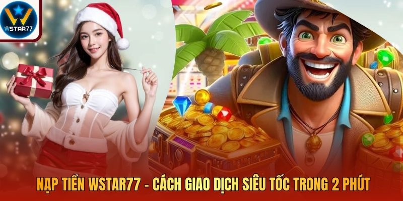 Nạp Tiền Wstar77 - Cách Giao Dịch Siêu Tốc Trong 2 Phút