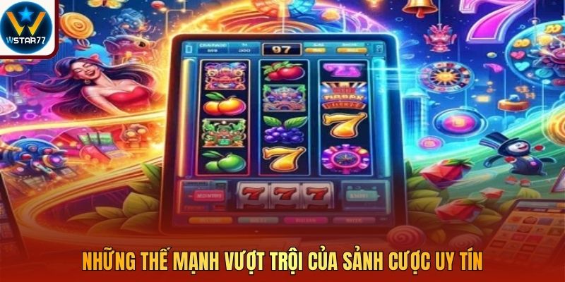Những thế mạnh vượt trội của sảnh cược uy tín