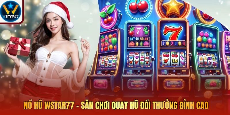 Nổ Hũ Wstar77 – Sân Chơi Quay Hũ Đổi Thưởng Đỉnh Cao