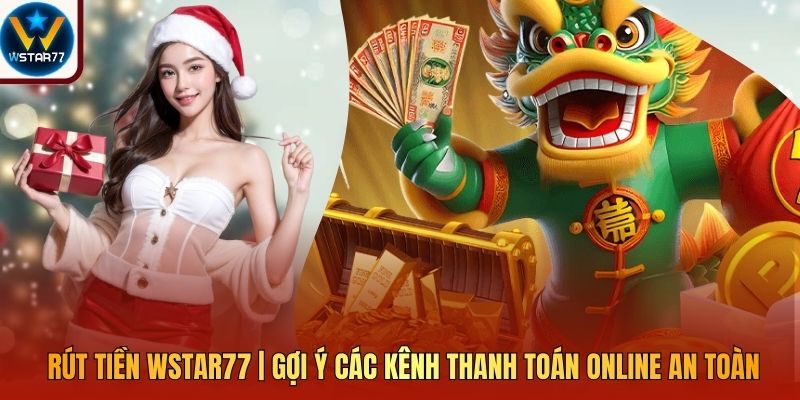 Rút Tiền Wstar77 | Gợi Ý Các Kênh Thanh Toán Online An Toàn