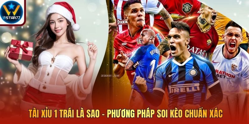 Tài Xỉu 1 Trái Là Sao - Phương Pháp Soi Kèo Chuẩn Xác