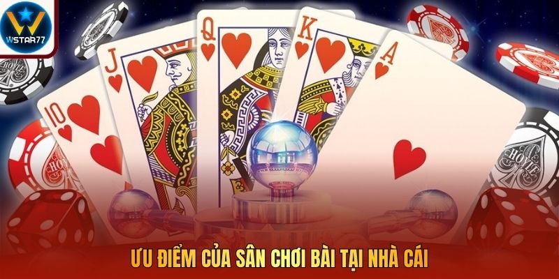 Ưu điểm của sân chơi bài tại nhà cái
